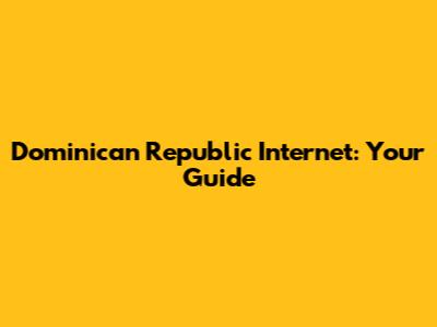 Dominican Republic Internet: Your Guide
