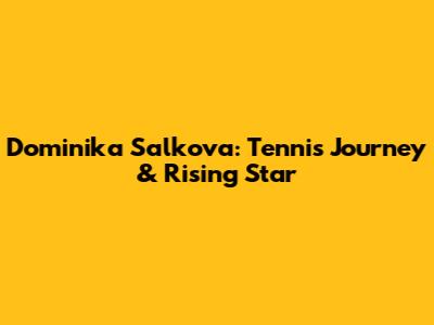 Dominika Salkova: Tennis Journey & Rising Star