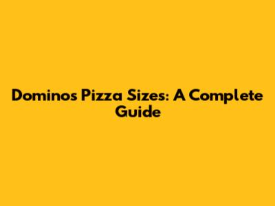 Domino's Pizza Sizes: A Complete Guide