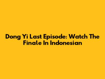 Dong Yi Last Episode: Watch The Finale In Indonesian