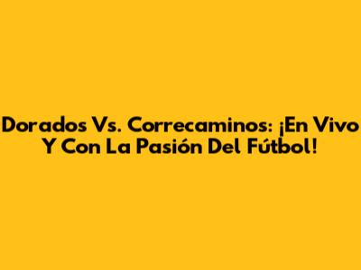 Dorados Vs. Correcaminos: ¡En Vivo Y Con La Pasión Del Fútbol!
