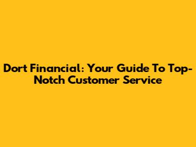 Dort Financial: Your Guide To Top-Notch Customer Service