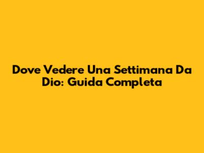 Dove Vedere Una Settimana Da Dio: Guida Completa