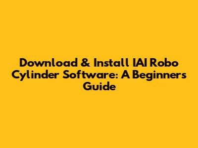 Download & Install IAI Robo Cylinder Software: A Beginner's Guide