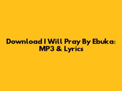 Download 'I Will Pray' By Ebuka: MP3 & Lyrics