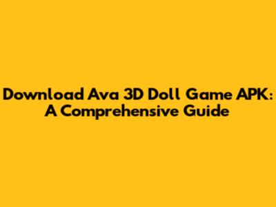 Download Ava 3D Doll Game APK: A Comprehensive Guide