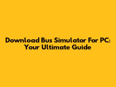 Download Bus Simulator For PC: Your Ultimate Guide