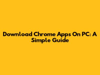 Download Chrome Apps On PC: A Simple Guide