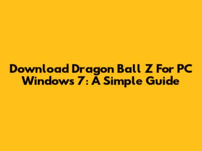 Download Dragon Ball Z For PC Windows 7: A Simple Guide