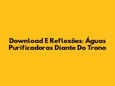 Download E Reflexões: Águas Purificadoras Diante Do Trono