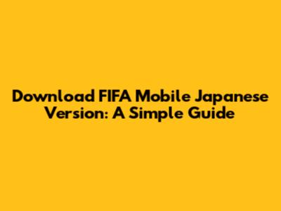 Download FIFA Mobile Japanese Version: A Simple Guide