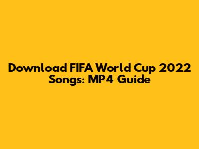 Download FIFA World Cup 2022 Songs: MP4 Guide