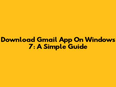 Download Gmail App On Windows 7: A Simple Guide