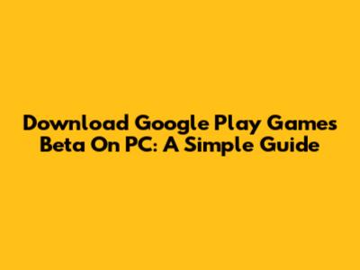 Download Google Play Games Beta On PC: A Simple Guide