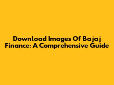 Download Images Of Bajaj Finance: A Comprehensive Guide