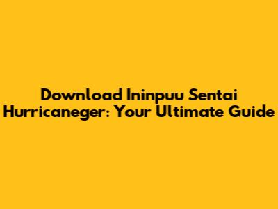 Download Ininpuu Sentai Hurricaneger: Your Ultimate Guide