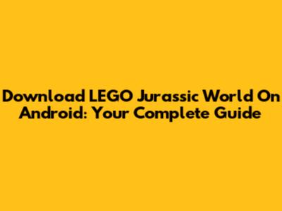 Download LEGO Jurassic World On Android: Your Complete Guide