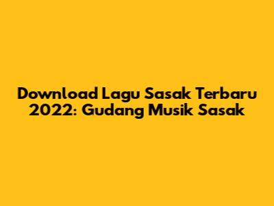 Download Lagu Sasak Terbaru 2022: Gudang Musik Sasak