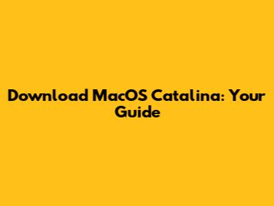 Download MacOS Catalina: Your Guide