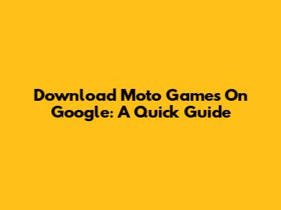 Download Moto Games On Google: A Quick Guide