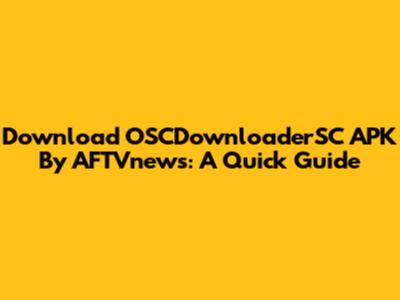 Download OSCDownloaderSC APK By AFTVnews: A Quick Guide