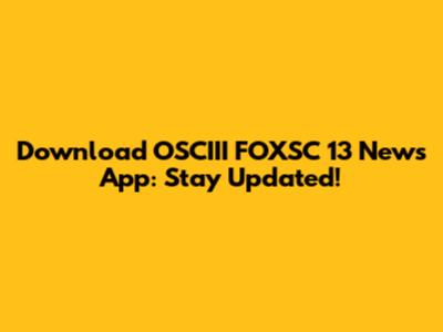 Download OSCIII FOXSC 13 News App: Stay Updated!