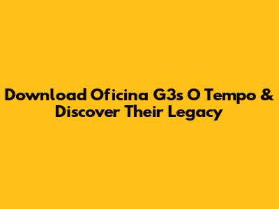 Download Oficina G3's 'O Tempo' & Discover Their Legacy