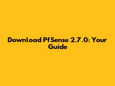 Download PfSense 2.7.0: Your Guide