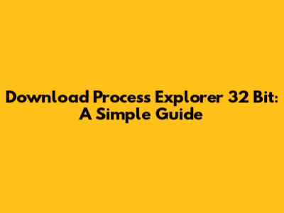 Download Process Explorer 32 Bit: A Simple Guide