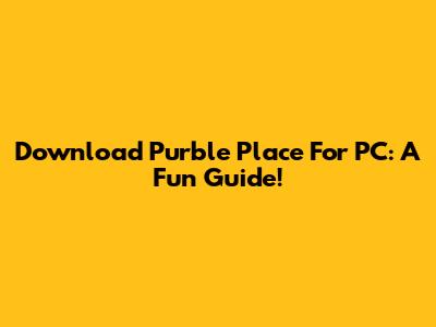 Download Purble Place For PC: A Fun Guide!