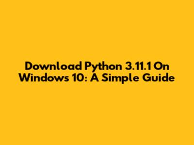 Download Python 3.11.1 On Windows 10: A Simple Guide
