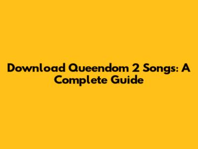 Download Queendom 2 Songs: A Complete Guide