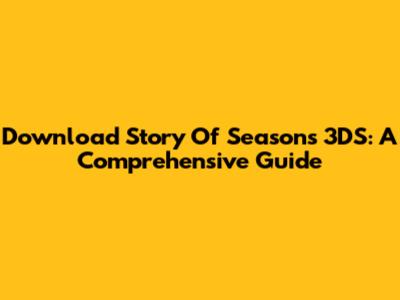 Download Story Of Seasons 3DS: A Comprehensive Guide
