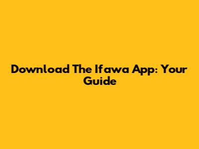 Download The Ifawa App: Your Guide