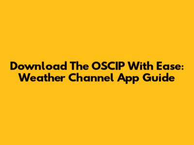 Download The OSCIP With Ease: Weather Channel App Guide