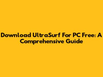 Download UltraSurf For PC Free: A Comprehensive Guide