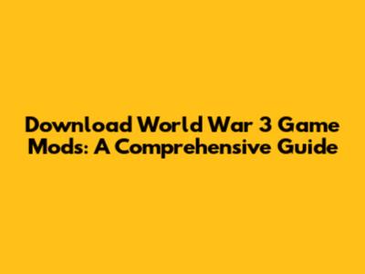 Download World War 3 Game Mods: A Comprehensive Guide