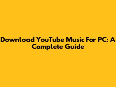 Download YouTube Music For PC: A Complete Guide