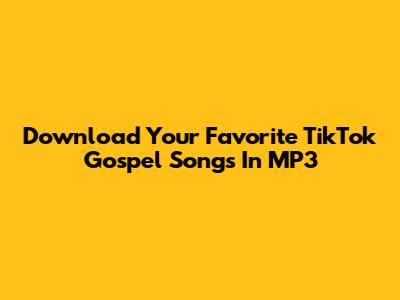 Download Your Favorite TikTok Gospel Songs In MP3
