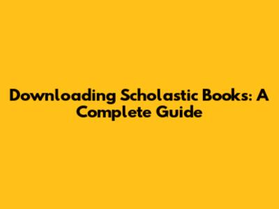 Downloading Scholastic Books: A Complete Guide