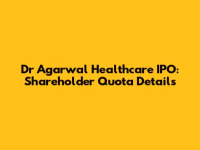 Dr Agarwal Healthcare IPO: Shareholder Quota Details
