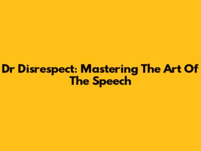 Dr Disrespect: Mastering The Art Of The Speech