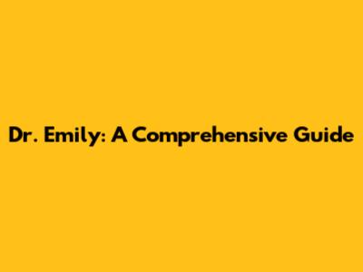Dr. Emily: A Comprehensive Guide