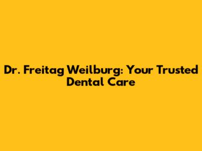 Dr. Freitag Weilburg: Your Trusted Dental Care