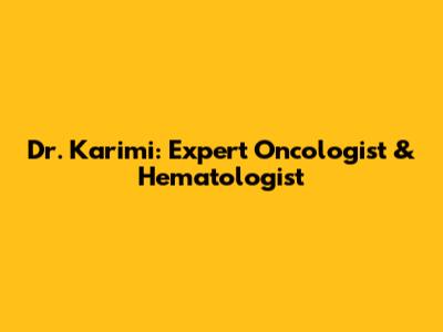 Dr. Karimi: Expert Oncologist & Hematologist