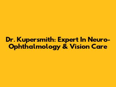 Dr. Kupersmith: Expert In Neuro-Ophthalmology & Vision Care