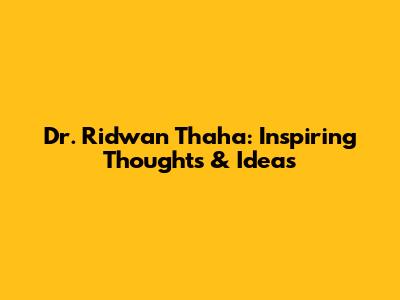 Dr. Ridwan Thaha: Inspiring Thoughts & Ideas