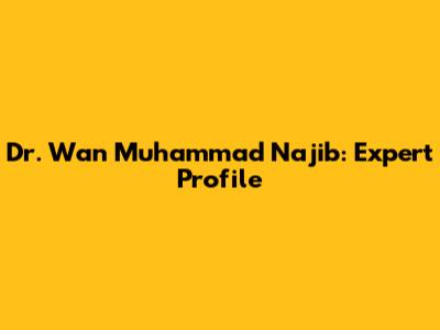 Dr. Wan Muhammad Najib: Expert Profile