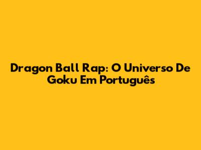 Dragon Ball Rap: O Universo De Goku Em Português