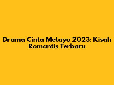 Drama Cinta Melayu 2023: Kisah Romantis Terbaru